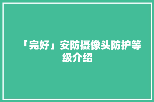 「完好」安防摄像头防护等级介绍 「完好」安防摄像头防护等级介绍 人工智能