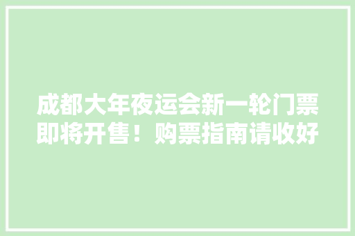 成都大年夜运会新一轮门票即将开售！购票指南请收好 成都大年夜运会新一轮门票即将开售！购票指南请收好 智能家居