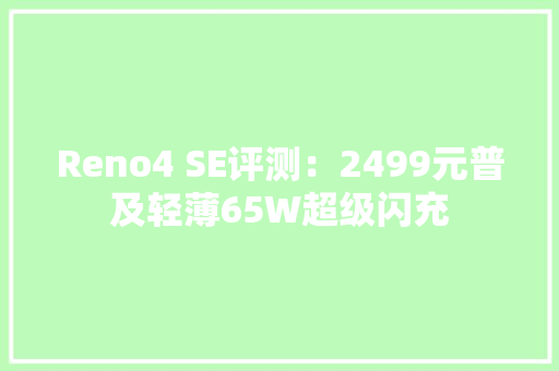 Reno4 SE评测：2499元普及轻薄65W超级闪充 Reno4 SE评测：2499元普及轻薄65W超级闪充 智能家居