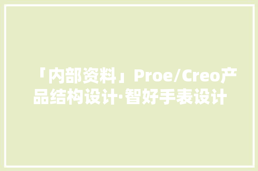 「内部资料」Proe/Creo产品结构设计·智好手表设计基本介绍 「内部资料」Proe/Creo产品结构设计·智好手表设计基本介绍 人工智能
