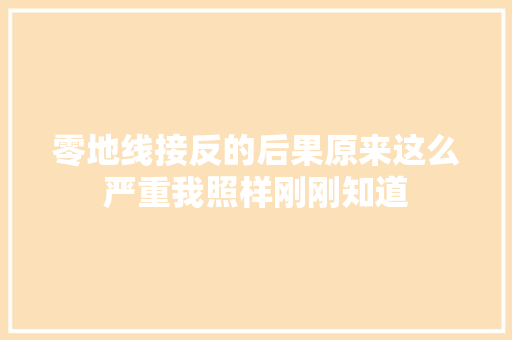 零地线接反的后果原来这么严重我照样刚刚知道 零地线接反的后果原来这么严重我照样刚刚知道 智能家居