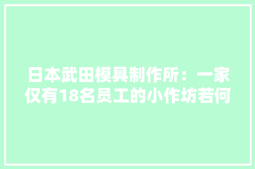日本武田模具制作所：一家仅有18名员工的小作坊若何实现精度 0.1微米的超周详加工做出天衣无缝的模具？ 日本武田模具制作所：一家仅有18名员工的小作坊若何实现精度 0.1微米的超周详加工做出天衣无缝的模具？ 人工智能