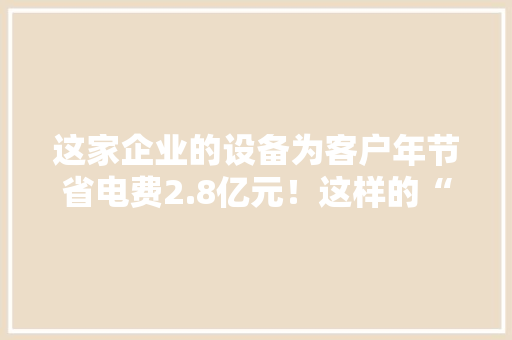 这家企业的设备为客户年节省电费2.8亿元！这样的“工信部绿色制造示范单位”松江还有5家 这家企业的设备为客户年节省电费2.8亿元！这样的“工信部绿色制造示范单位”松江还有5家 智能科技