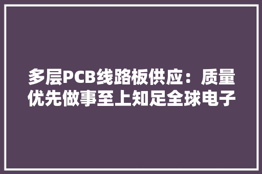 多层PCB线路板供应：质量优先做事至上知足全球电子家当需求 多层PCB线路板供应：质量优先做事至上知足全球电子家当需求 智能家居