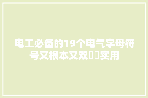 电工必备的19个电气字母符号又根本又双叒叕实用 电工必备的19个电气字母符号又根本又双叒叕实用 智能科技