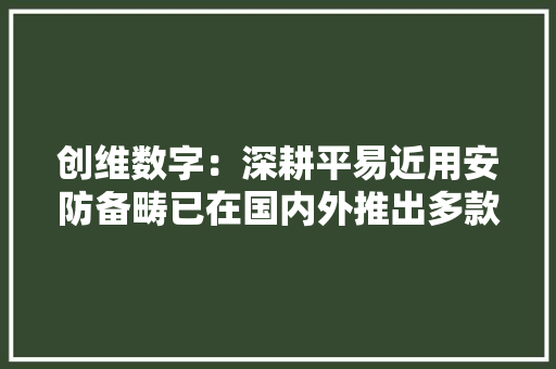 创维数字：深耕平易近用安防备畴已在国内外推出多款智能摄像头产品 创维数字：深耕平易近用安防备畴已在国内外推出多款智能摄像头产品 智能家居