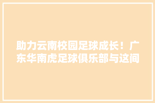 助力云南校园足球成长！广东华南虎足球俱乐部与这间黉舍签订共建协议 助力云南校园足球成长！广东华南虎足球俱乐部与这间黉舍签订共建协议 智能家居