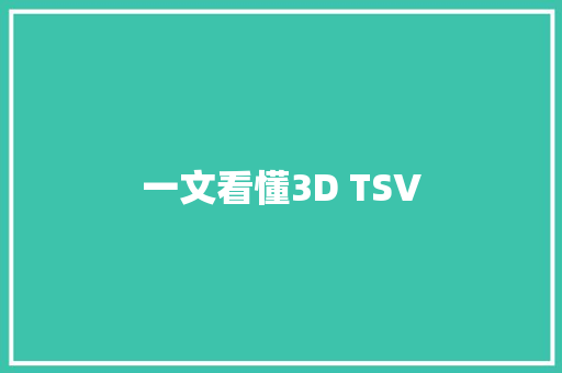 一文看懂3D TSV 一文看懂3D TSV 智能科技