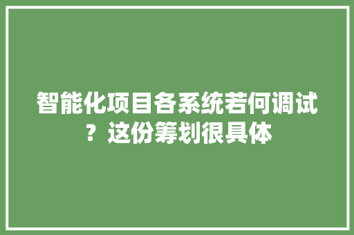 智能化项目各系统若何调试？这份筹划很具体 智能化项目各系统若何调试？这份筹划很具体 人工智能