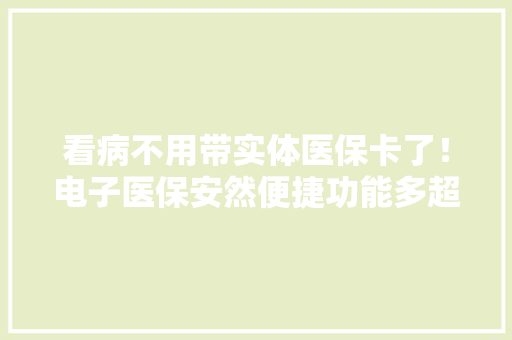 看病不用带实体医保卡了！电子医保安然便捷功能多超百家病院推广运用 看病不用带实体医保卡了！电子医保安然便捷功能多超百家病院推广运用 智能家居