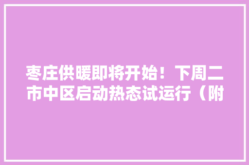 枣庄供暖即将开始！下周二市中区启动热态试运行（附做事电话） 枣庄供暖即将开始！下周二市中区启动热态试运行（附做事电话） 智能家居