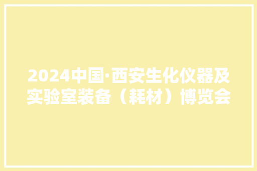 2024中国·西安生化仪器及实验室装备（耗材）博览会 2024中国·西安生化仪器及实验室装备（耗材）博览会 智能科技