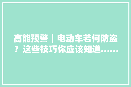 高能预警｜电动车若何防盗？这些技巧你应该知道…… 高能预警｜电动车若何防盗？这些技巧你应该知道…… 智能家居