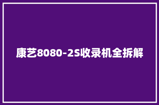 康艺8080-2S收录机全拆解 康艺8080-2S收录机全拆解 智能科技