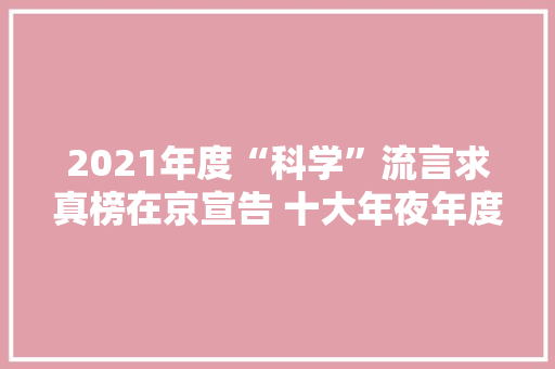 2021年度“科学”流言求真榜在京宣告 十大年夜年度“科学”流言揭晓 2021年度“科学”流言求真榜在京宣告 十大年夜年度“科学”流言揭晓 人工智能