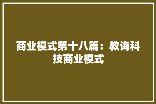 商业模式第十八篇：教诲科技商业模式 商业模式第十八篇：教诲科技商业模式 智能家居