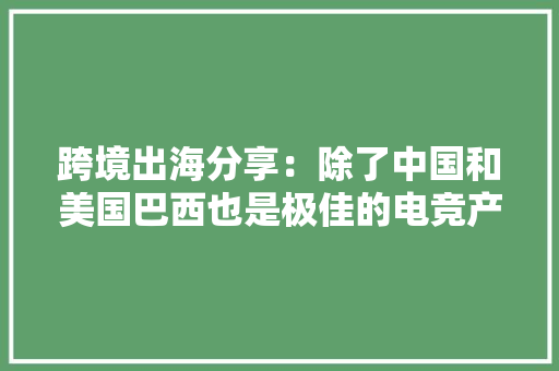 跨境出海分享：除了中国和美国巴西也是极佳的电竞产品目标市场 跨境出海分享：除了中国和美国巴西也是极佳的电竞产品目标市场 智能家居