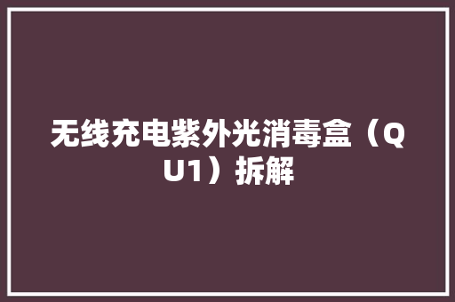 无线充电紫外光消毒盒（QU1）拆解 无线充电紫外光消毒盒（QU1）拆解 智能家居