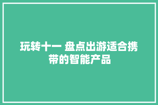 玩转十一 盘点出游适合携带的智能产品 玩转十一 盘点出游适合携带的智能产品 智能科技
