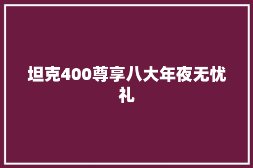 坦克400尊享八大年夜无忧礼