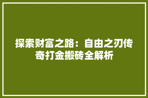 探索财富之路：自由之刃传奇打金搬砖全解析 探索财富之路：自由之刃传奇打金搬砖全解析 智能科技