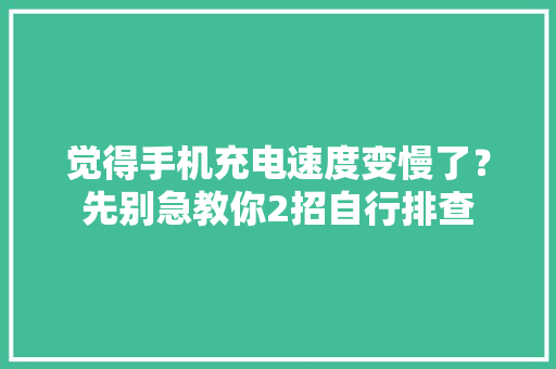觉得手机充电速度变慢了？先别急教你2招自行排查 觉得手机充电速度变慢了？先别急教你2招自行排查 智能家居