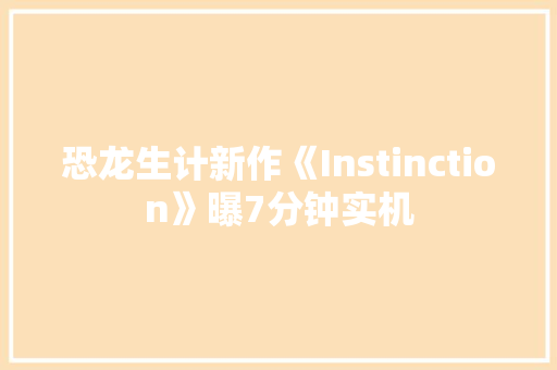 恐龙生计新作《Instinction》曝7分钟实机 恐龙生计新作《Instinction》曝7分钟实机 智能科技