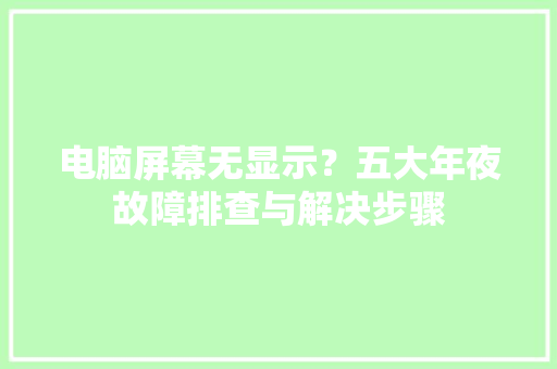 电脑屏幕无显示？五大年夜故障排查与解决步骤