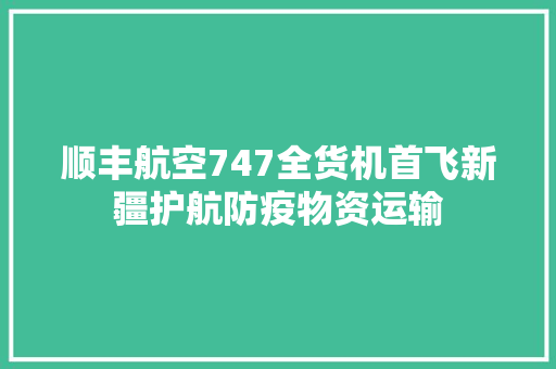 顺丰航空747全货机首飞新疆护航防疫物资运输