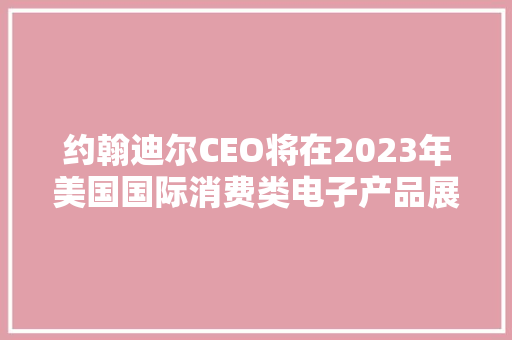 约翰迪尔CEO将在2023年美国国际消费类电子产品展上揭橥演讲