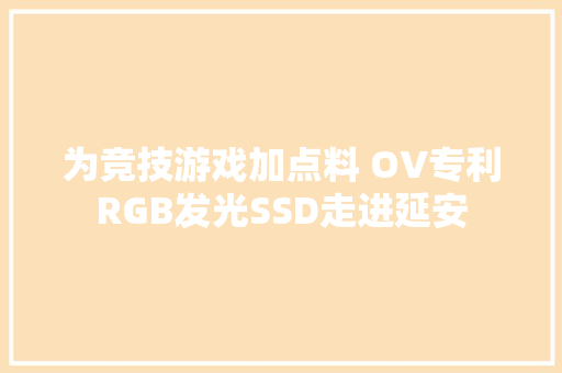 为竞技游戏加点料 OV专利RGB发光SSD走进延安 为竞技游戏加点料 OV专利RGB发光SSD走进延安 智能家居