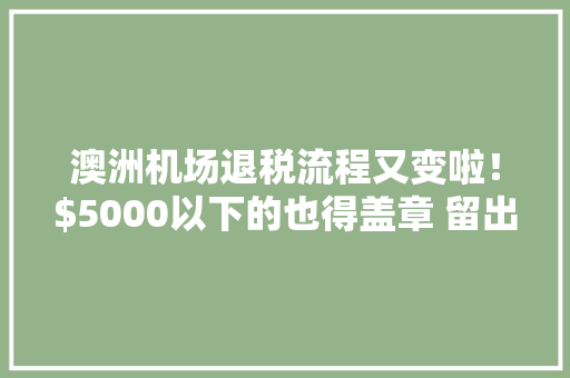 澳洲机场退税流程又变啦！00以下的也得盖章 留出足够时间退税 澳洲机场退税流程又变啦！00以下的也得盖章 留出足够时间退税 互联通信