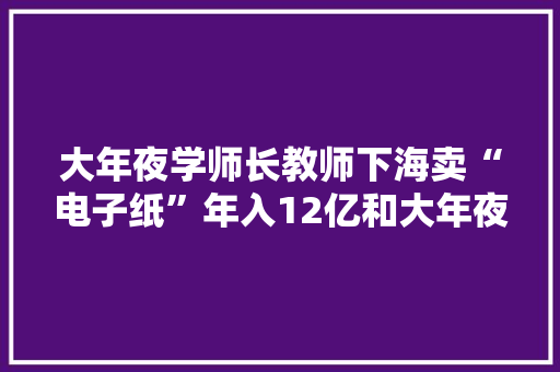 大年夜学师长教师下海卖“电子纸”年入12亿和大年夜客户“数据斗殴”信谁？