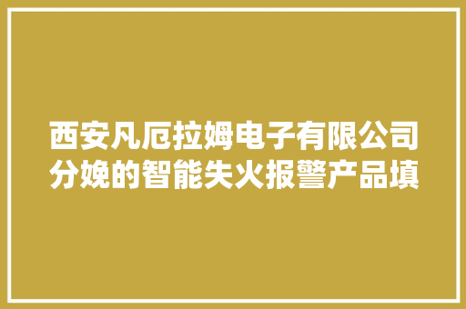 西安凡厄拉姆电子有限公司分娩的智能失火报警产品填补了国产消防报警系统的空白 西安凡厄拉姆电子有限公司分娩的智能失火报警产品填补了国产消防报警系统的空白 智能科技