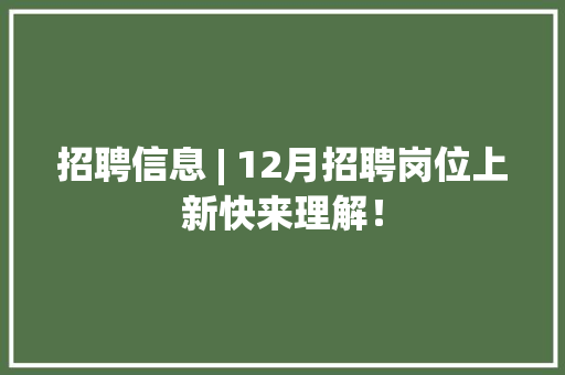 招聘信息 | 12月招聘岗位上新快来理解！ 招聘信息 | 12月招聘岗位上新快来理解！ 智能科技