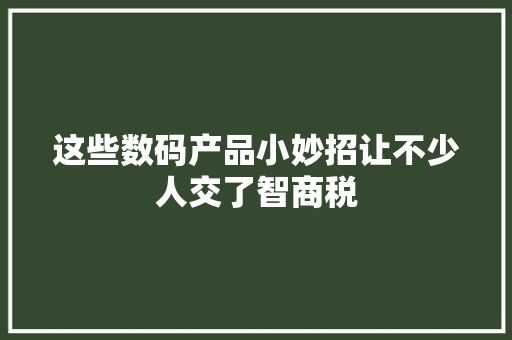 这些数码产品小妙招让不少人交了智商税