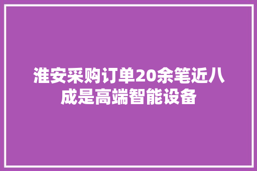 淮安采购订单20余笔近八成是高端智能设备