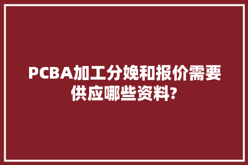 PCBA加工分娩和报价需要供应哪些资料?