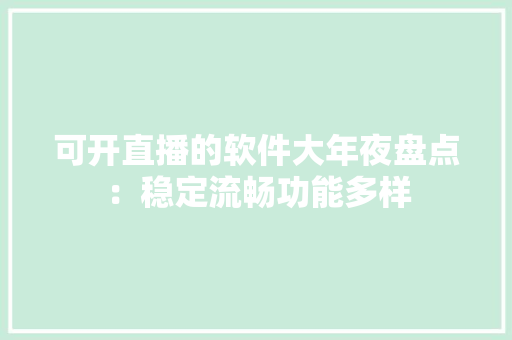 可开直播的软件大年夜盘点：稳定流畅功能多样