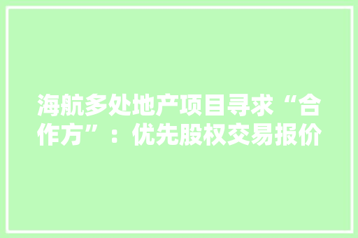 海航多处地产项目寻求“合作方”：优先股权交易报价面谈