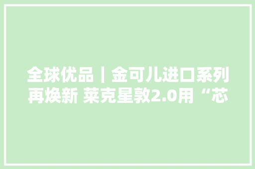 全球优品｜金可儿进口系列再焕新 莱克星敦2.0用“芯”呵护舒适睡眠