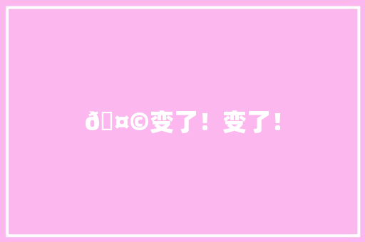 🤩变了！变了！