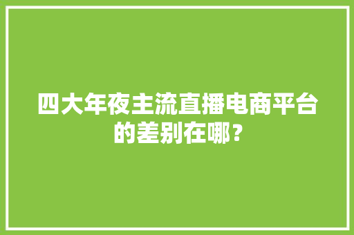 四大年夜主流直播电商平台的差别在哪？ 四大年夜主流直播电商平台的差别在哪？ 智能科技