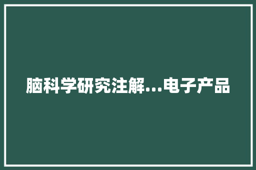脑科学研究注解…电子产品