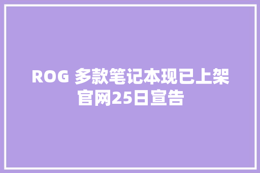 ROG 多款笔记本现已上架官网25日宣告 ROG 多款笔记本现已上架官网25日宣告 互联通信