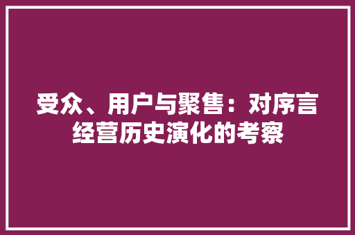受众、用户与聚售：对序言经营历史演化的考察 受众、用户与聚售：对序言经营历史演化的考察 互联通信