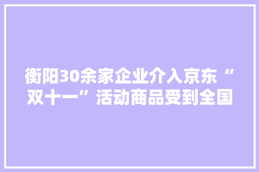 衡阳30余家企业介入京东“双十一”活动商品受到全国消费者喜好 衡阳30余家企业介入京东“双十一”活动商品受到全国消费者喜好 智能科技