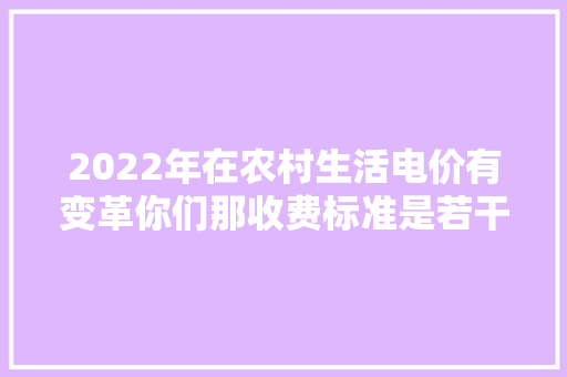 2022年在农村生活电价有变革你们那收费标准是若干钱一度？