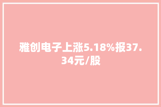 雅创电子上涨5.18%报37.34元/股