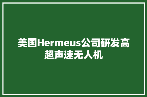 美国Hermeus公司研发高超声速无人机